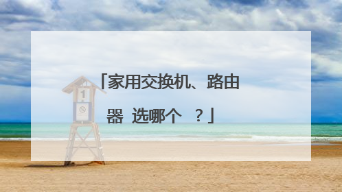 家用交换机、路由器 选哪个 ？
