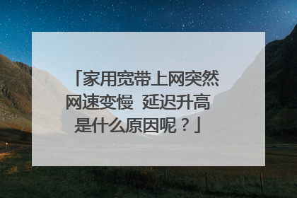 家用宽带上网突然网速变慢 延迟升高是什么原因呢？