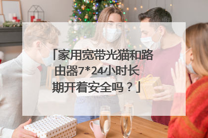 家用宽带光猫和路由器7*24小时长期开着安全吗?