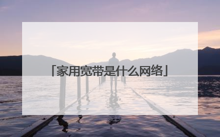 家用宽带是什么网络