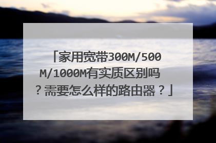 家用宽带300M/500M/1000M有实质区别吗？需要怎么样的路由器？