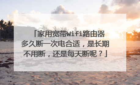 家用宽带Wifi路由器多久断一次电合适,是长期不用断,还是每天断呢?