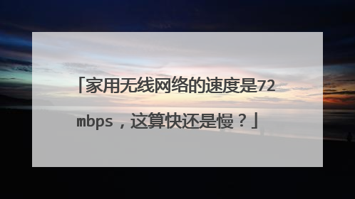 家用无线网络的速度是72mbps，这算快还是慢？