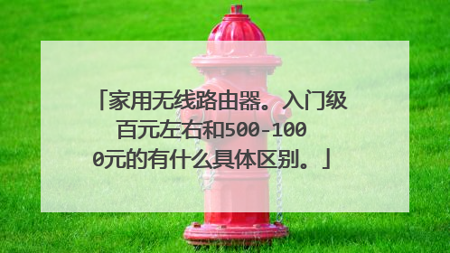 家用无线路由器。入门级百元左右和500-1000元的有什么具体区别。