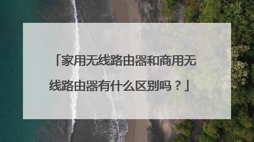 家用无线路由器和商用无线路由器有什么区别吗?