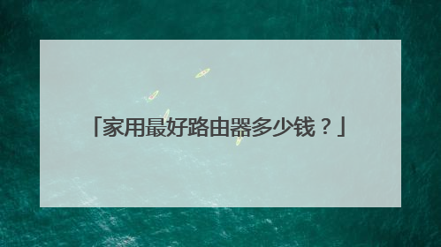 家用最好路由器多少钱？