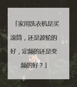 家用洗衣机是买滚筒,还是波轮的好,定频的还是变频的好?