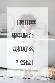 家用苹果电脑台式机好么?各位