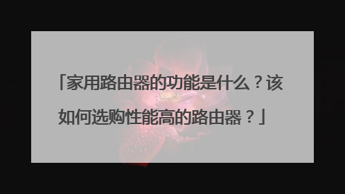 家用路由器的功能是什么?该如何选购性能高的路由器?