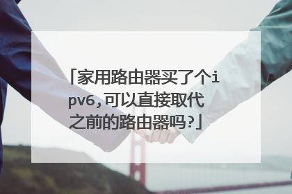 家用路由器买了个ipv6,可以直接取代之前的路由器吗?