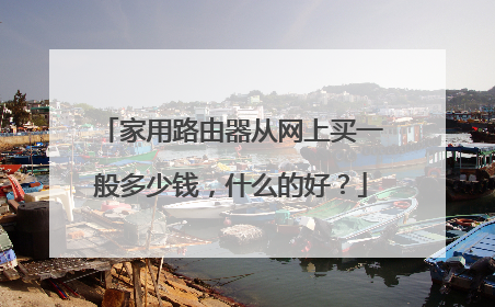 家用路由器从网上买一般多少钱,什么的好?