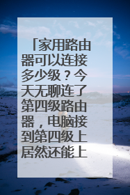 家用路由器可以连接多少级？今天无聊连了第四级路由器，电脑接到第四级上居然还能上网，难道没有限制吗？
