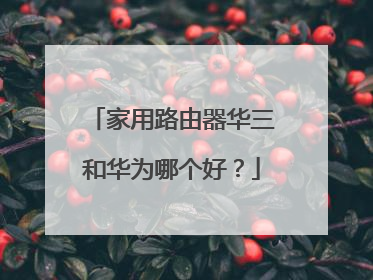 家用路由器华三和华为哪个好?