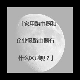 家用路由器和企业级路由器有什么区别呢？