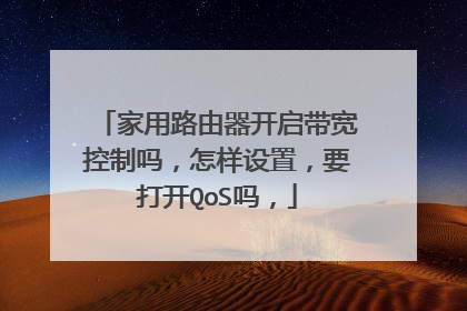 家用路由器开启带宽控制吗,怎样设置,要打开QoS吗,