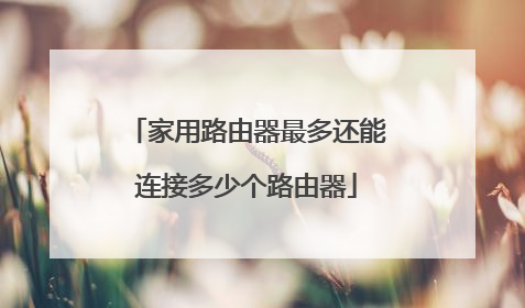 家用路由器最多还能连接多少个路由器