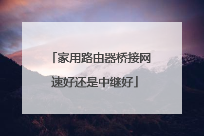 家用路由器桥接网速好还是中继好