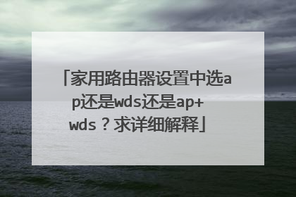 家用路由器设置中选ap还是wds还是ap+wds？求详细解释