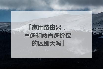 家用路由器，一百多和两百多价位的区别大吗