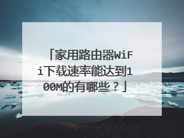 家用路由器WiFi下载速率能达到100M的有哪些?