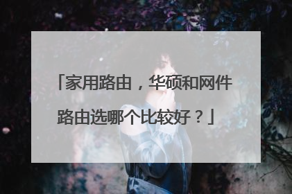 家用路由，华硕和网件路由选哪个比较好？