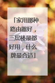 家用那种路由器好，三层楼最都好用，什么牌最合适