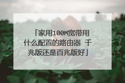 家用100M宽带用什么配置的路由器 千兆版还是百兆版好
