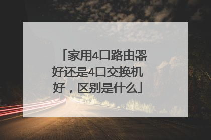家用4口路由器好还是4口交换机好,区别是什么