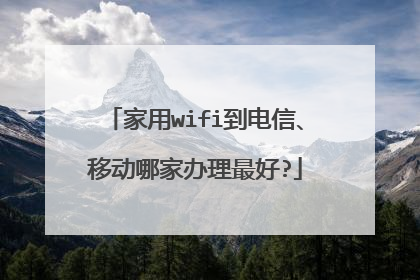 家用wifi到电信、移动哪家办理最好?