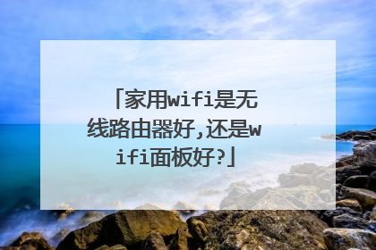 家用wifi是无线路由器好,还是wifi面板好?