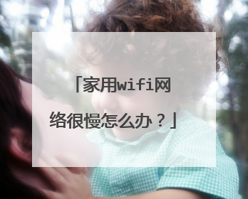 家用wifi网络很慢怎么办？