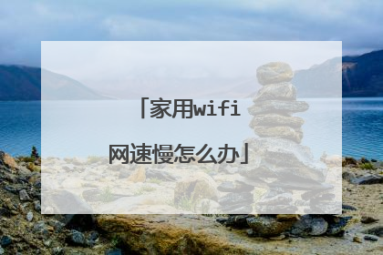 家用wifi网速慢怎么办