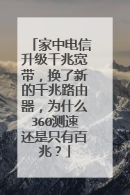 家中电信升级千兆宽带，换了新的千兆路由器，为什么360测速还是只有百兆？