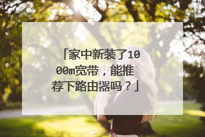 家中新装了1000m宽带，能推荐下路由器吗？