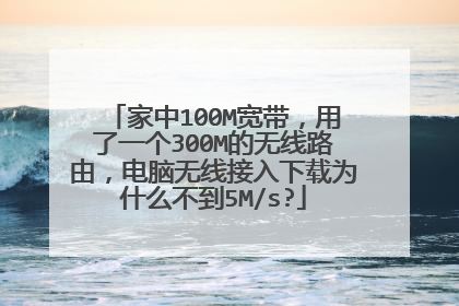 家中100M宽带,用了一个300M的无线路由,电脑无线接入下载为什么不到5M/s?