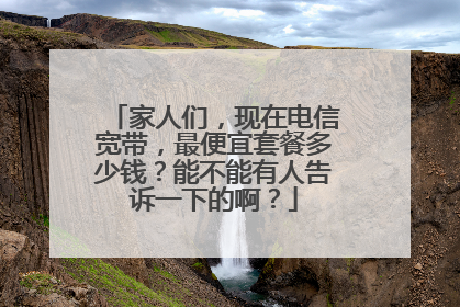 家人们,现在电信宽带,最便宜套餐多少钱?能不能有人告诉一下的啊?