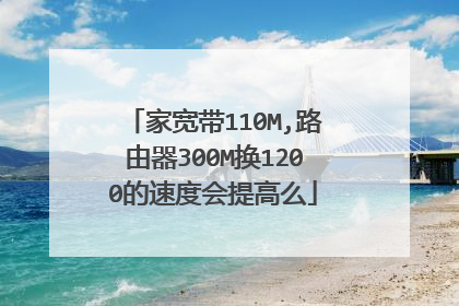 家宽带110M,路由器300M换1200的速度会提高么