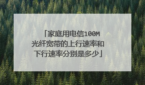 家庭用电信100M光纤宽带的上行速率和下行速率分别是多少