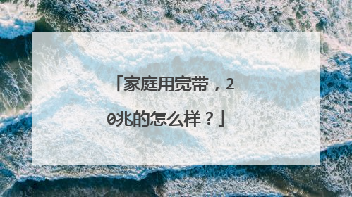 家庭用宽带,20兆的怎么样?