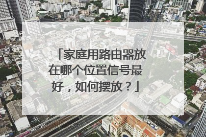 家庭用路由器放在哪个位置信号最好,如何摆放?