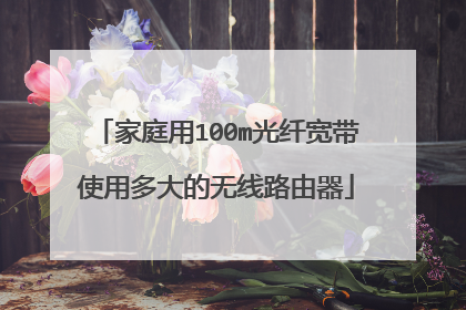 家庭用100m光纤宽带使用多大的无线路由器