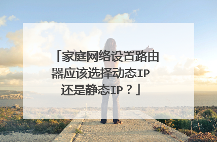 家庭网络设置路由器应该选择动态IP还是静态IP?