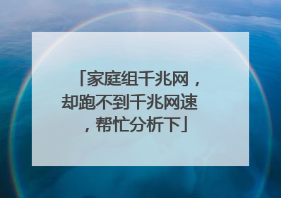 家庭组千兆网，却跑不到千兆网速，帮忙分析下