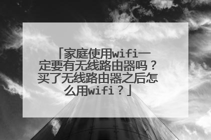 家庭使用wifi一定要有无线路由器吗？买了无线路由器之后怎么用wifi？