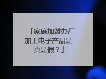 家庭加盟办厂加工电子产品是真是假？