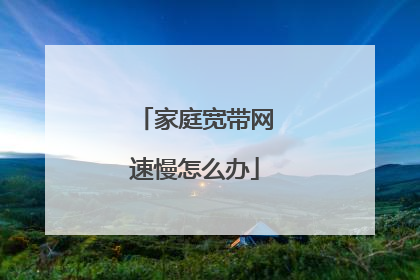 家庭宽带网速慢怎么办