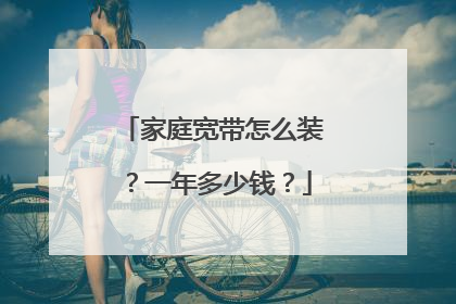 家庭宽带怎么装？一年多少钱？