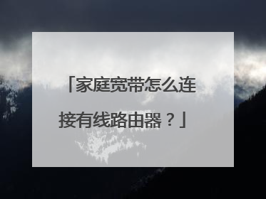 家庭宽带怎么连接有线路由器？