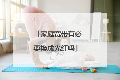 家庭宽带有必要换成光纤吗