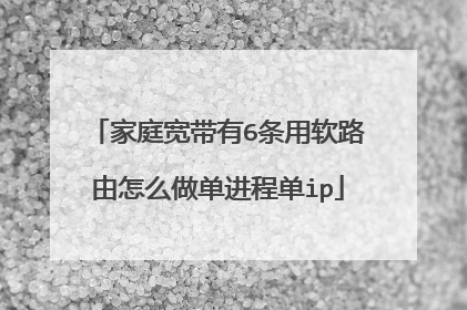 家庭宽带有6条用软路由怎么做单进程单ip